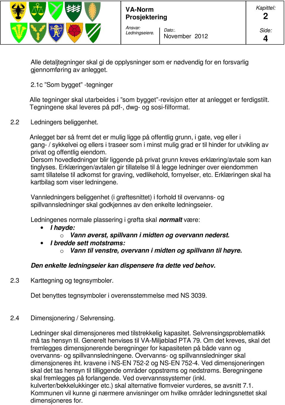 Anlegget bør så fremt det er mulig ligge på offentlig grunn, i gate, veg eller i gang- / sykkelvei og ellers i traseer som i minst mulig grad er til hinder for utvikling av privat og offentlig