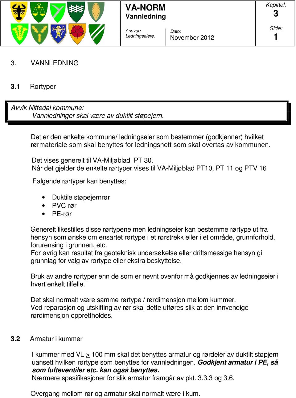 Når det gjelder de enkelte rørtyper vises til VA-Miljøblad PT10, PT 11 og PTV 16 Følgende rørtyper kan benyttes: Duktile støpejernrør PVC-rør PE-rør Generelt likestilles disse rørtypene men