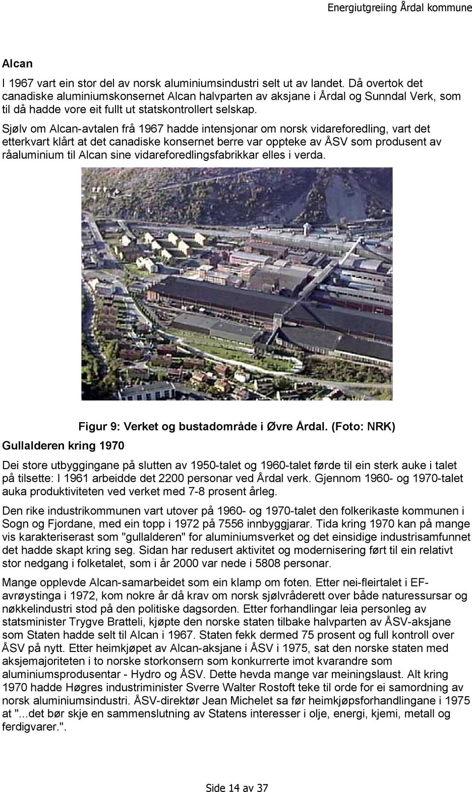 Sjølv om Alcan-avtalen frå 1967 hadde intensjonar om norsk vidareforedling, vart det etterkvart klårt at det canadiske konsernet berre var oppteke av ÅSV som produsent av råaluminium til Alcan sine