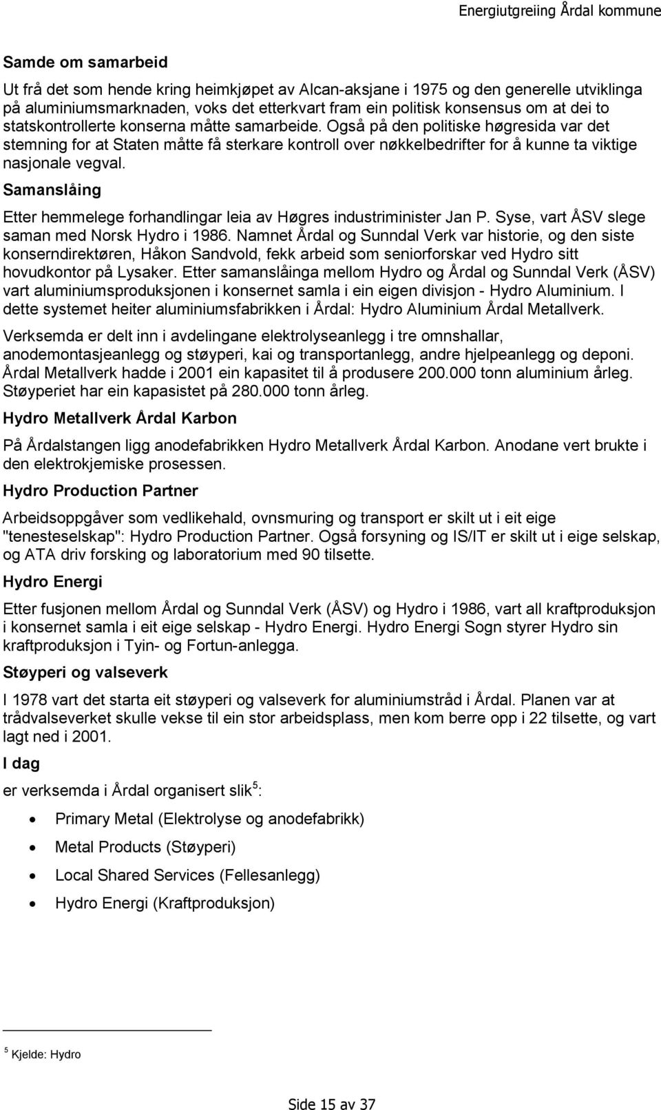 Samanslåing Etter hemmelege forhandlingar leia av Høgres industriminister Jan P. Syse, vart ÅSV slege saman med Norsk Hydro i 1986.