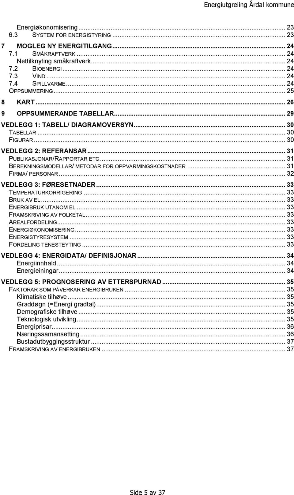 .. 31 BEREKNINGSMODELLAR/ METODAR FOR OPPVARMINGSKOSTNADER... 31 FIRMA/ PERSONAR... 32 VEDLEGG 3: FØRESETNADER... 33 TEMPERATURKORRIGERING... 33 BRUK AV EL... 33 ENERGIBRUK UTANOM EL.