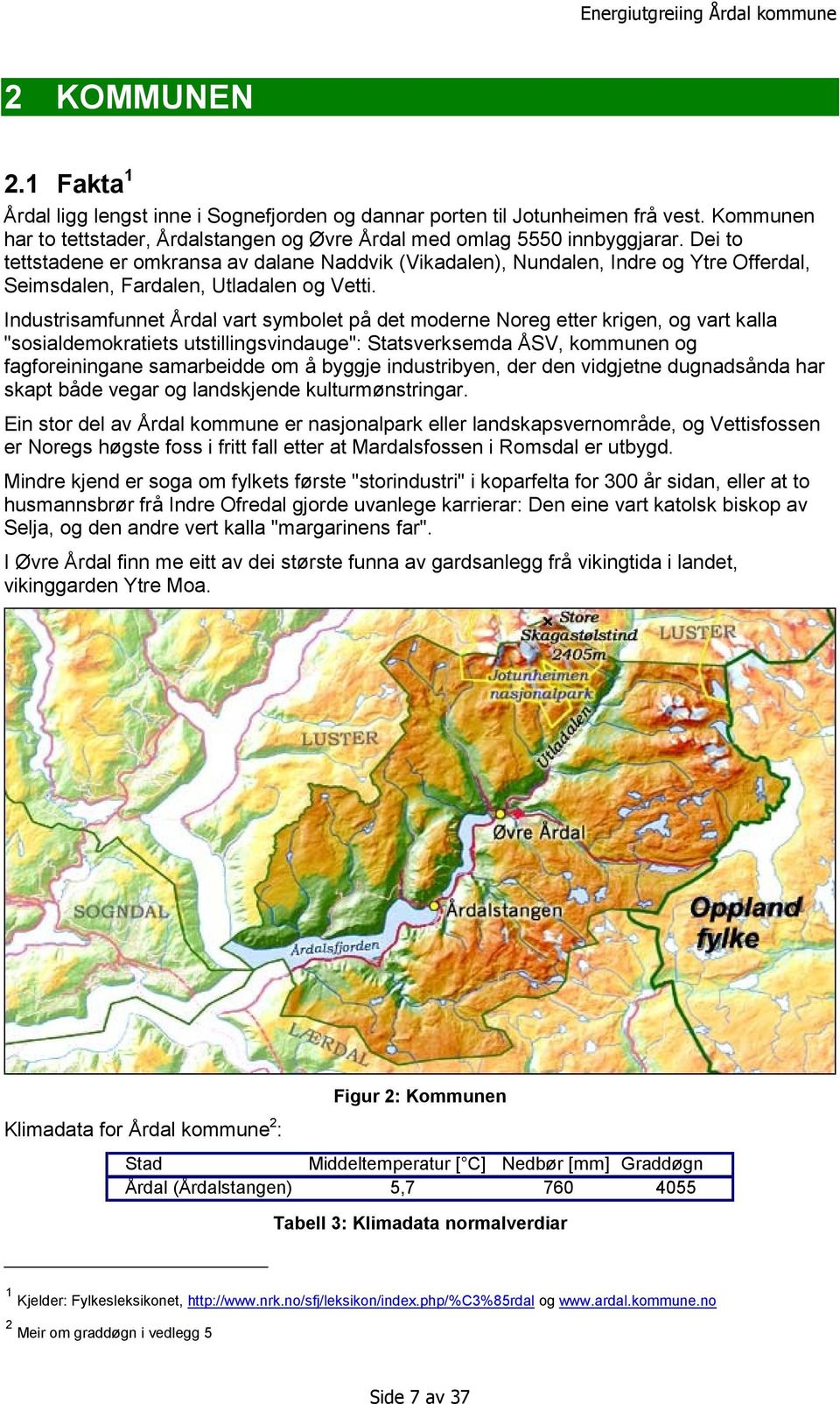 Industrisamfunnet Årdal vart symbolet på det moderne Noreg etter krigen, og vart kalla "sosialdemokratiets utstillingsvindauge": Statsverksemda ÅSV, kommunen og fagforeiningane samarbeidde om å