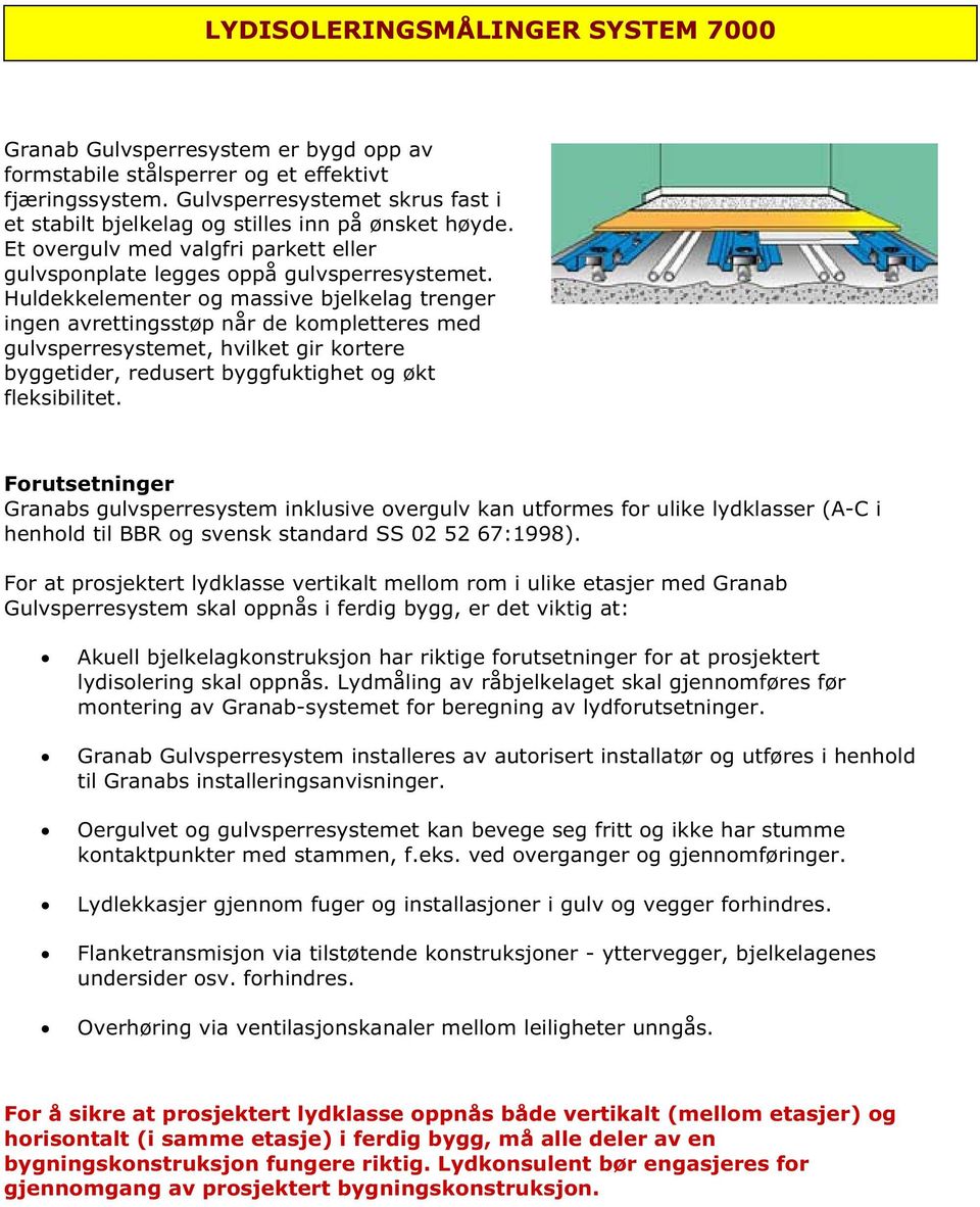 Huldekkelementer og massive bjelkelag trenger ingen avrettingsstøp når de kompletteres med gulvsperresystemet, hvilket gir kortere byggetider, redusert byggfuktighet og økt fleksibilitet.