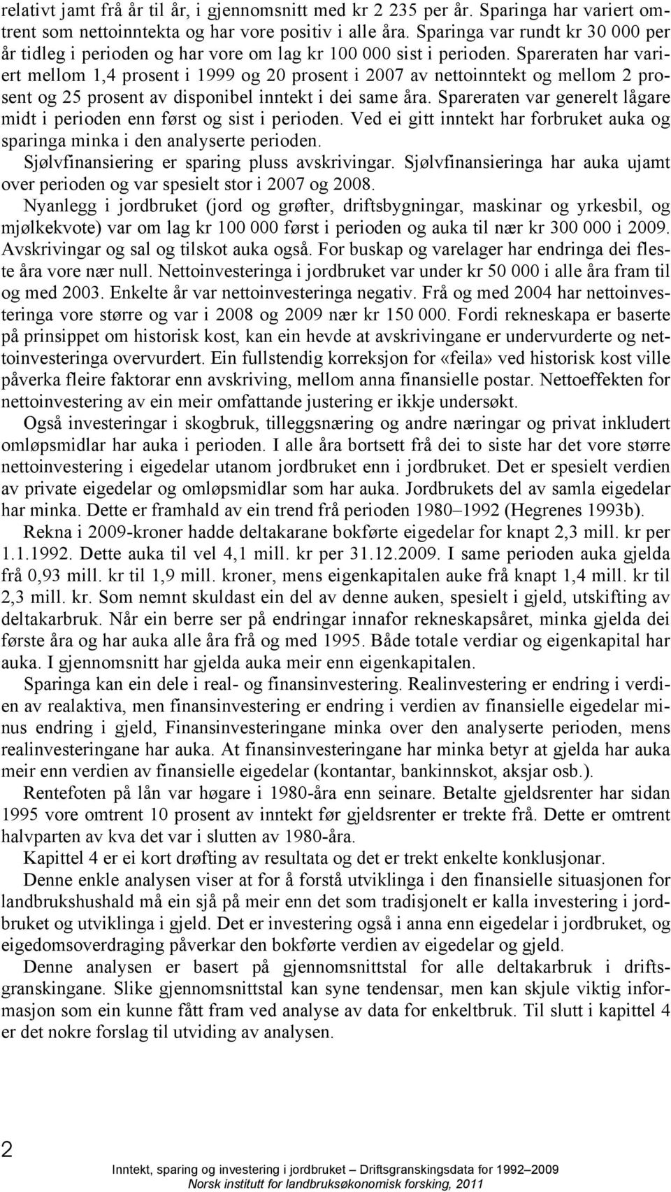 Spareraten har variert mellom 1,4 prosent i 1999 og 20 prosent i 2007 av nettoinntekt og mellom 2 prosent og 25 prosent av disponibel inntekt i dei same åra.