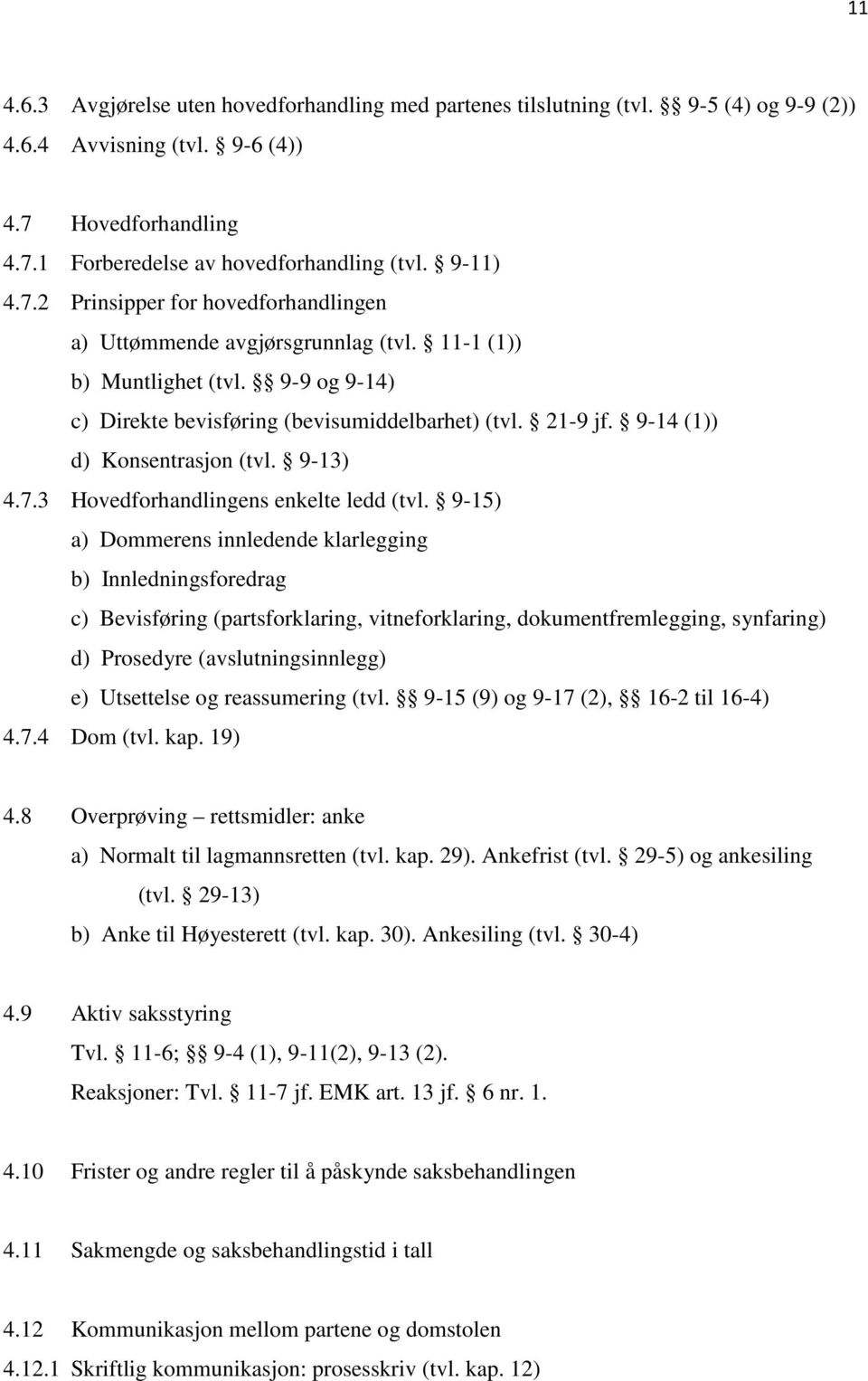 9-15) a) Dommerens innledende klarlegging b) Innledningsforedrag c) Bevisføring (partsforklaring, vitneforklaring, dokumentfremlegging, synfaring) d) Prosedyre (avslutningsinnlegg) e) Utsettelse og