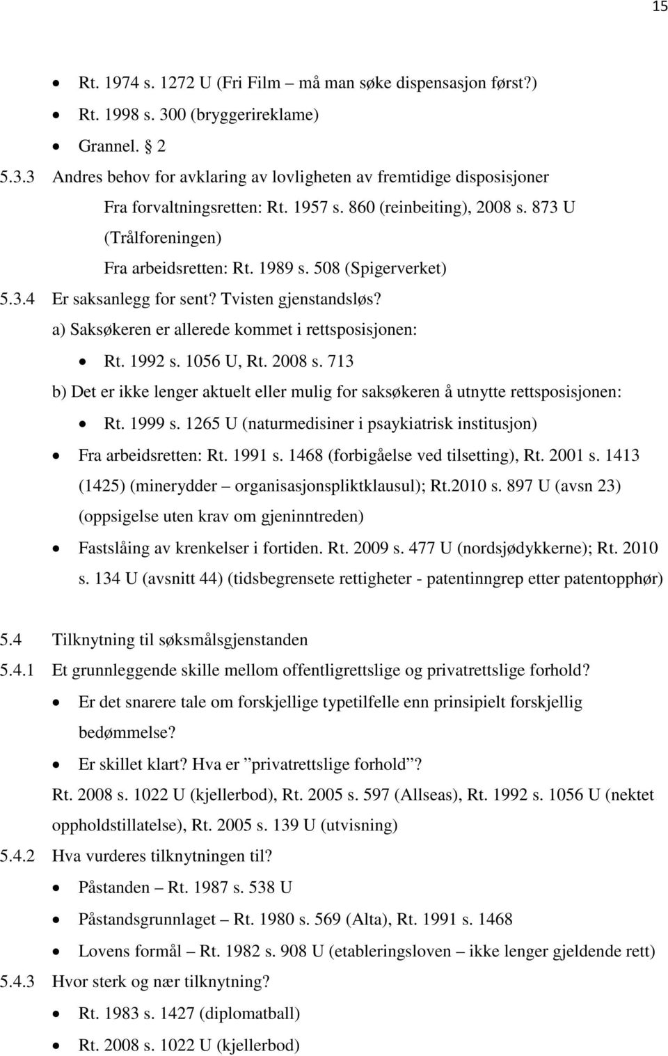 a) Saksøkeren er allerede kommet i rettsposisjonen: Rt. 1992 s. 1056 U, Rt. 2008 s. 713 b) Det er ikke lenger aktuelt eller mulig for saksøkeren å utnytte rettsposisjonen: Rt. 1999 s.