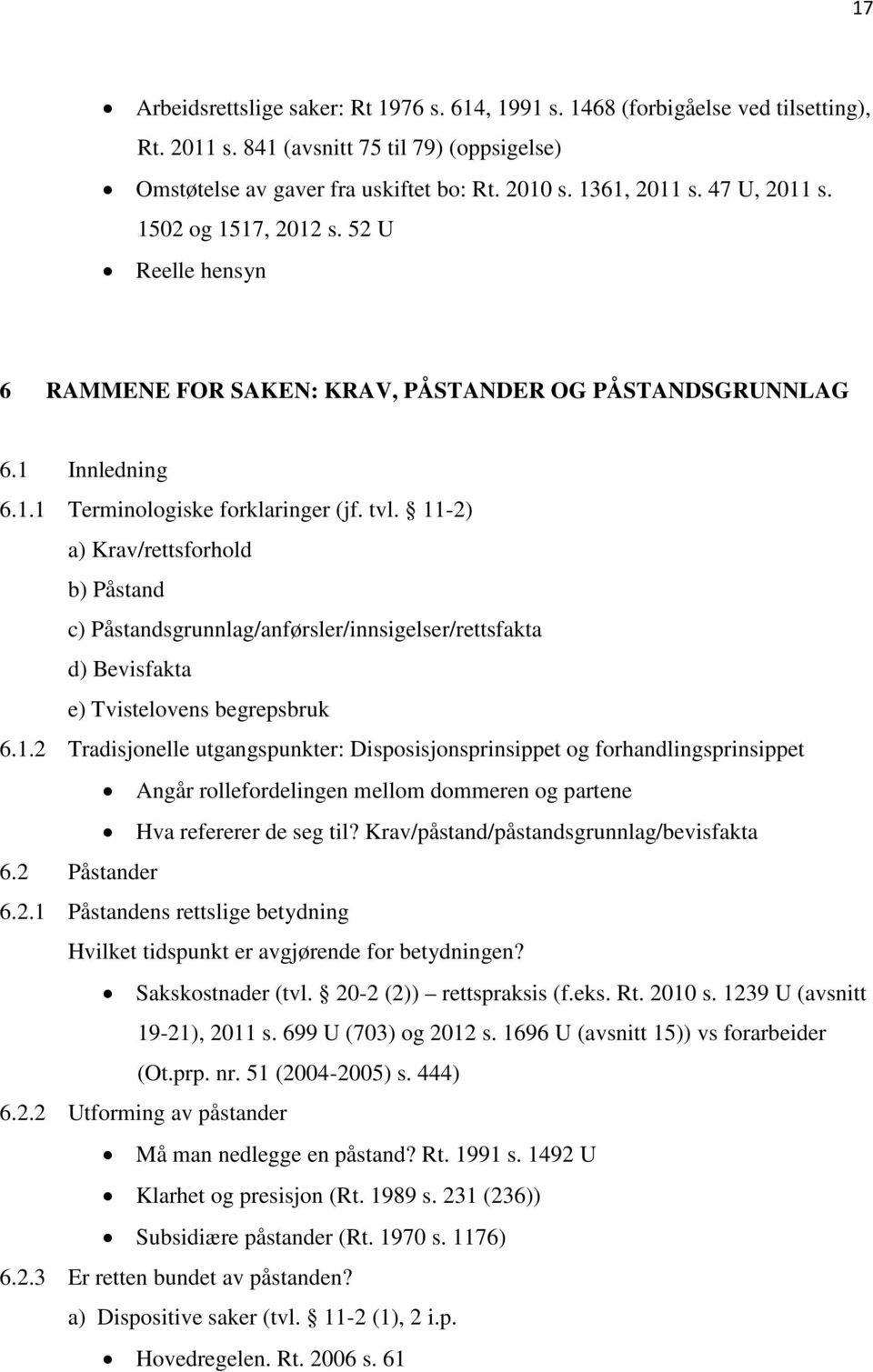 11-2) a) Krav/rettsforhold b) Påstand c) Påstandsgrunnlag/anførsler/innsigelser/rettsfakta d) Bevisfakta e) Tvistelovens begrepsbruk 6.1.2 Tradisjonelle utgangspunkter: Disposisjonsprinsippet og forhandlingsprinsippet Angår rollefordelingen mellom dommeren og partene Hva refererer de seg til?