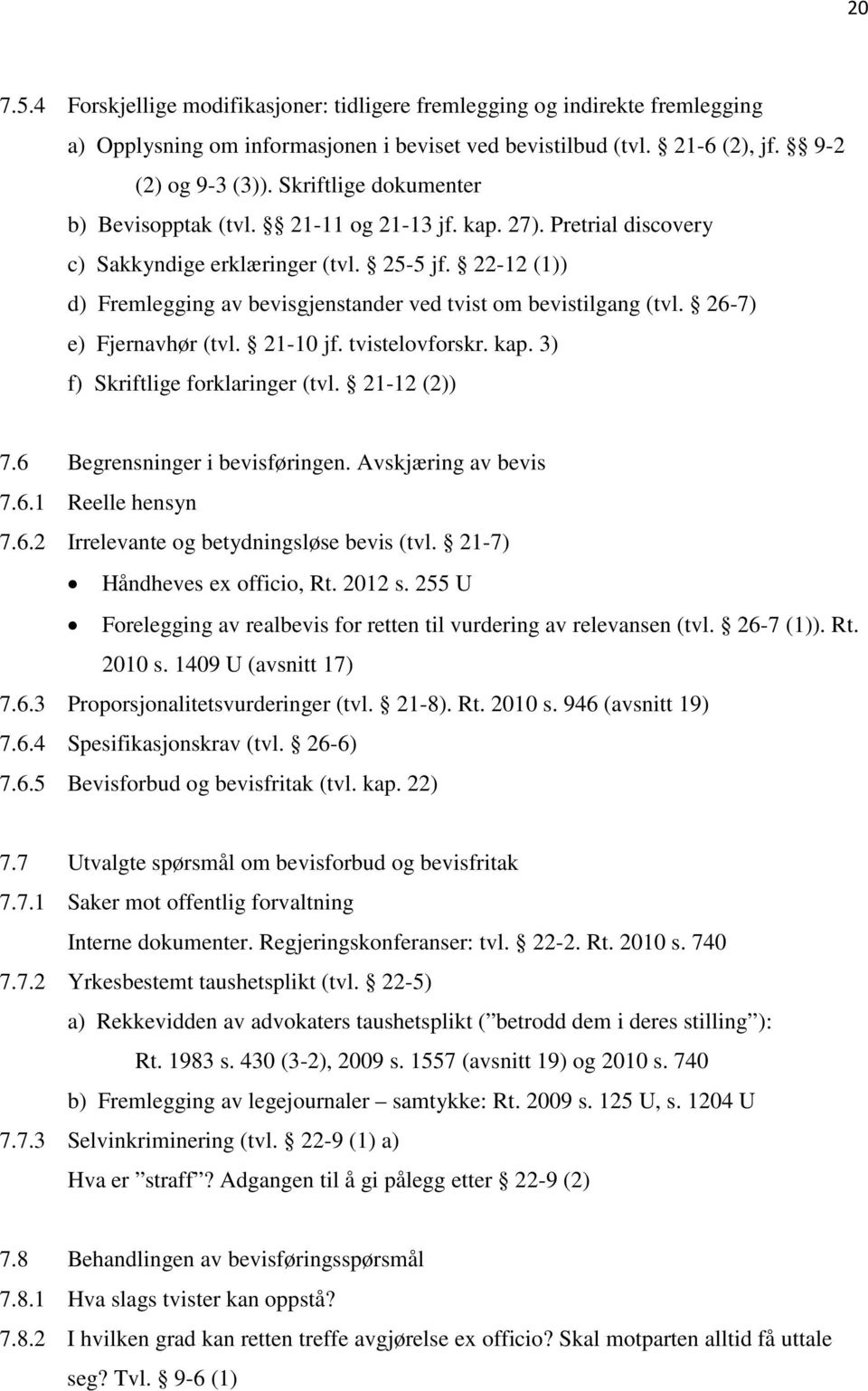 22-12 (1)) d) Fremlegging av bevisgjenstander ved tvist om bevistilgang (tvl. 26-7) e) Fjernavhør (tvl. 21-10 jf. tvistelovforskr. kap. 3) f) Skriftlige forklaringer (tvl. 21-12 (2)) 7.