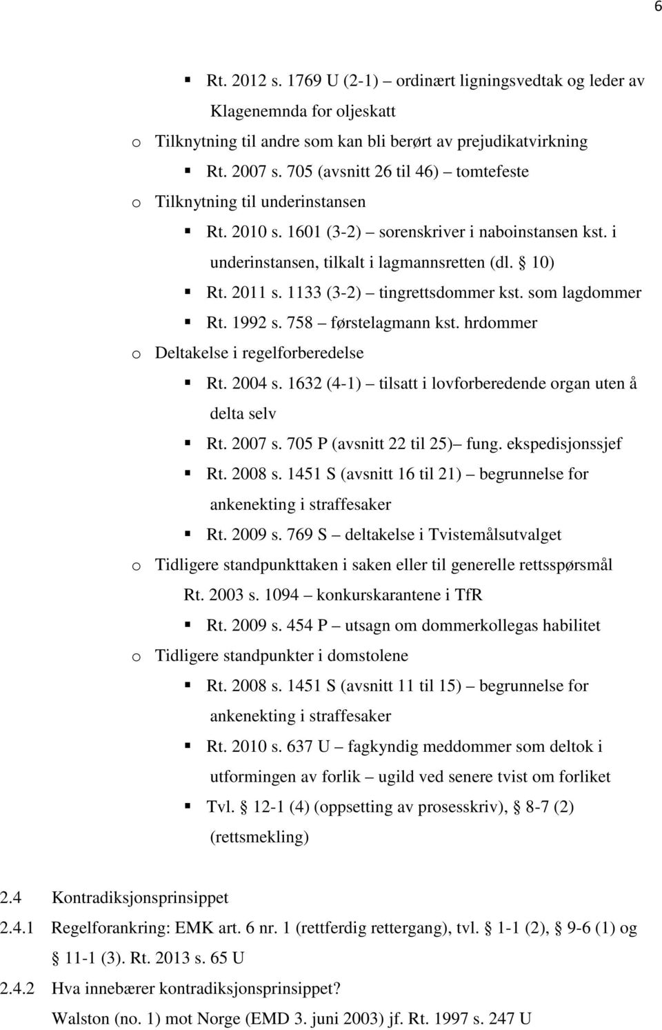 1133 (3-2) tingrettsdommer kst. som lagdommer Rt. 1992 s. 758 førstelagmann kst. hrdommer o Deltakelse i regelforberedelse Rt. 2004 s. 1632 (4-1) tilsatt i lovforberedende organ uten å delta selv Rt.