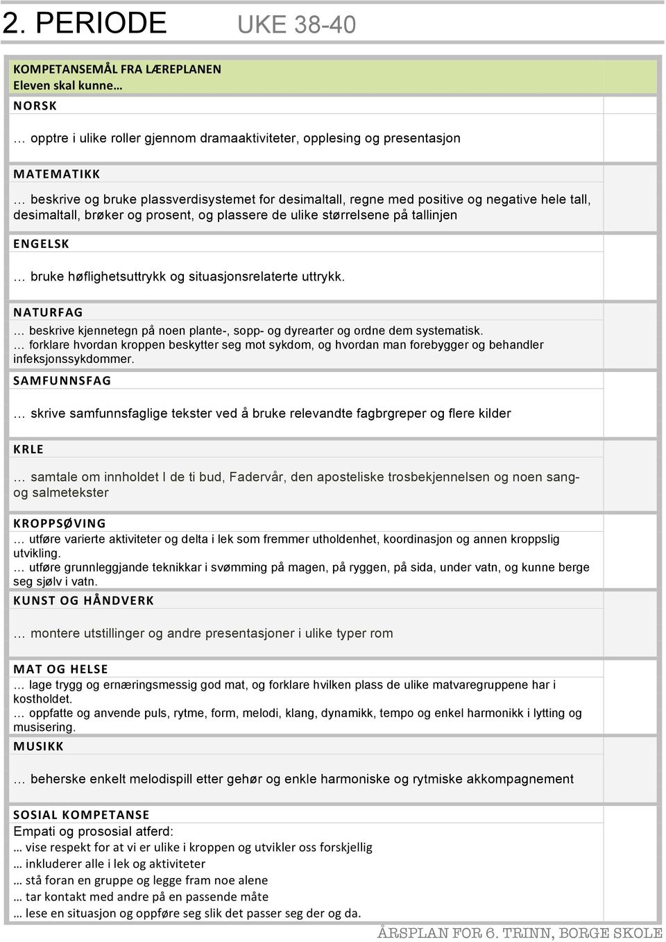 beskrive kjennetegn på noen plante-, sopp- og dyrearter og ordne dem systematisk. forklare hvordan kroppen beskytter seg mot sykdom, og hvordan man forebygger og behandler infeksjonssykdommer.