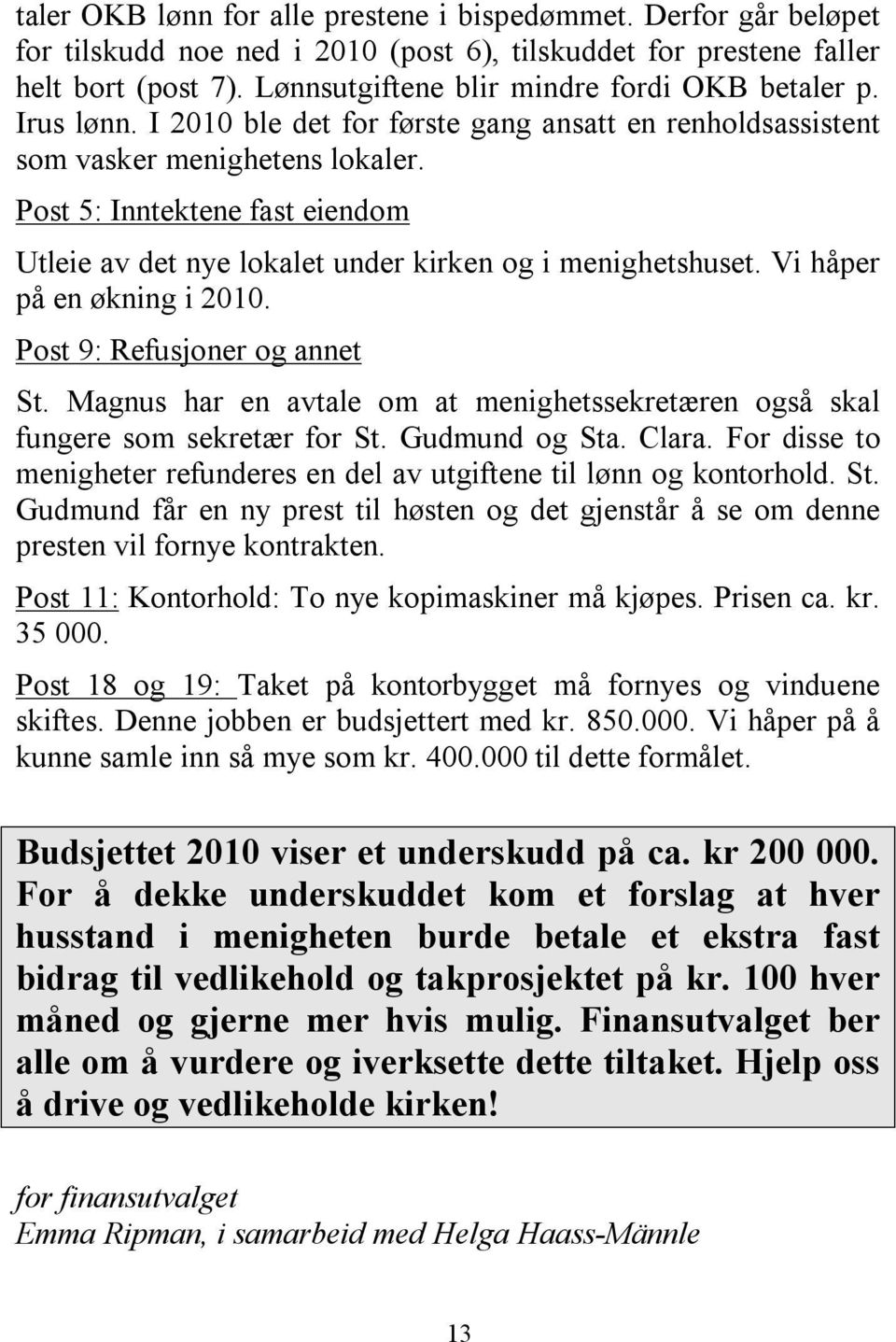 Post 5: Inntektene fast eiendom Utleie av det nye lokalet under kirken og i menighetshuset. Vi håper på en økning i 2010. Post 9: Refusjoner og annet St.