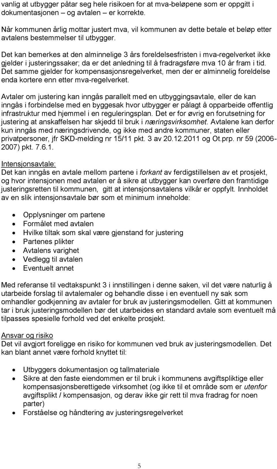 Det kan bemerkes at den alminnelige 3 års foreldelsesfristen i mva-regelverket ikke gjelder i justeringssaker; da er det anledning til å fradragsføre mva 10 år fram i tid.