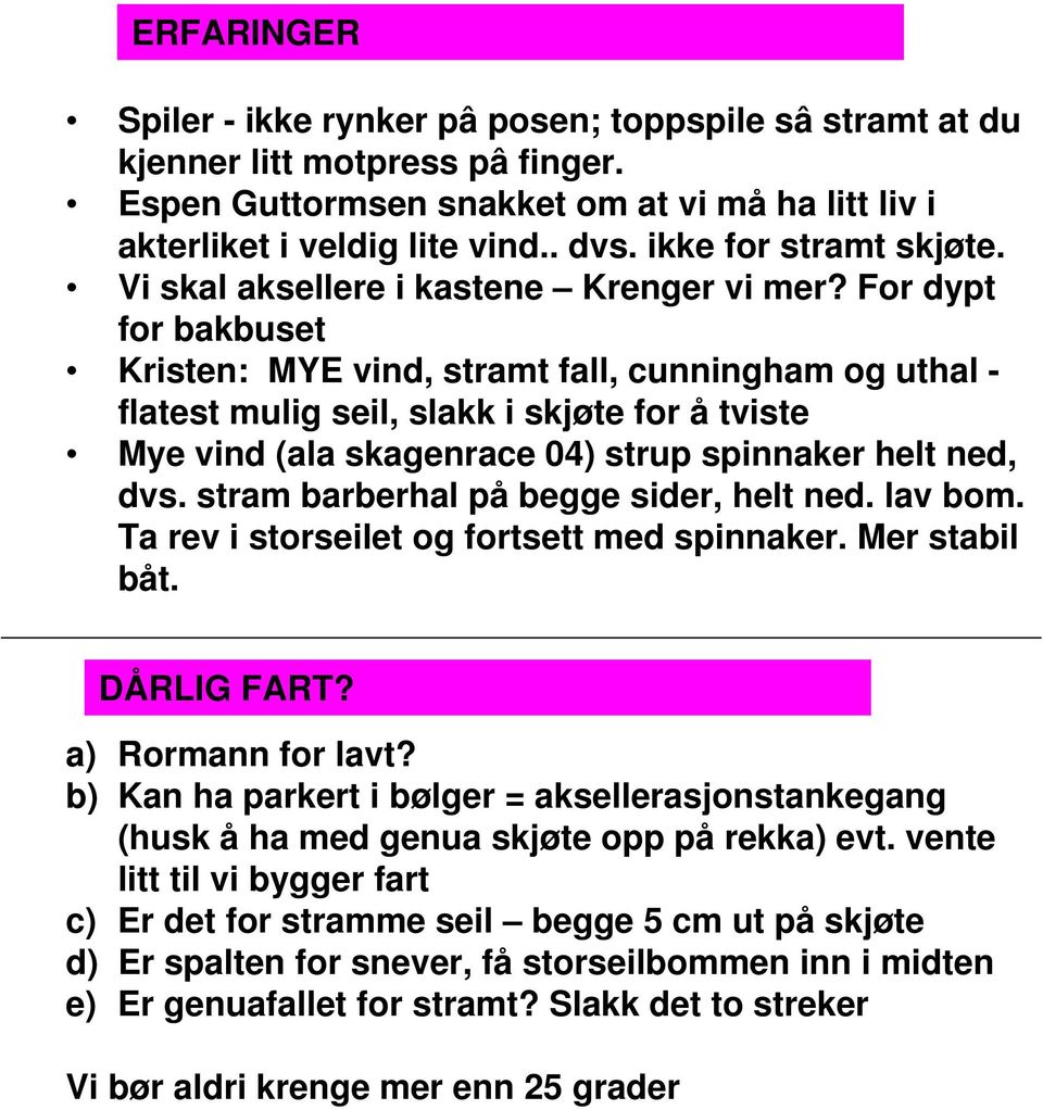 For dypt for bakbuset Kristen: MYE, stramt fall, cunningham og uthal - flatest mulig seil, slakk i skjøte for å tviste Mye (ala skagenrace 0) strup spinnaker helt ned, dvs.