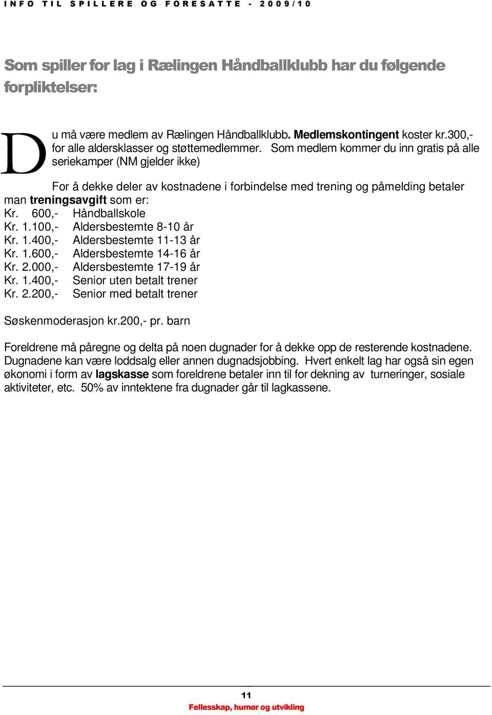 600,- Håndballskole Kr. 1.100,- Aldersbestemte 8-10 år Kr. 1.400,- Aldersbestemte 11-13 år Kr. 1.600,- Aldersbestemte 14-16 år Kr. 2.000,- Aldersbestemte 17-19 år Kr. 1.400,- Senior uten betalt trener Kr.