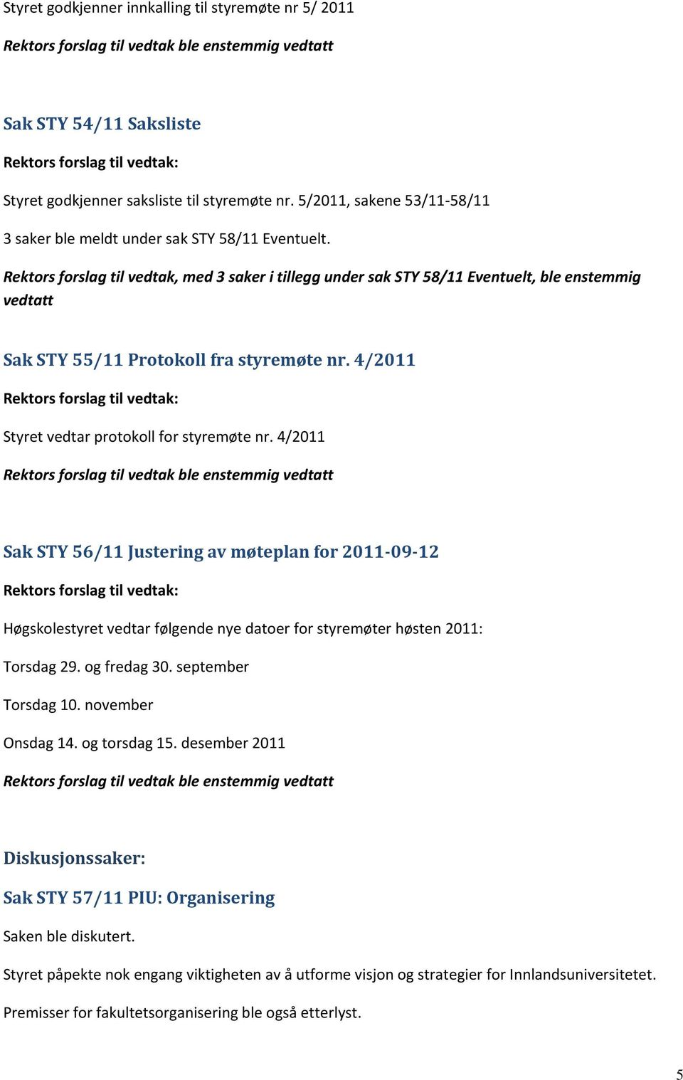 Rektors forslag til vedtak, med 3 saker i tillegg under sak STY 58/11 Eventuelt, ble enstemmig vedtatt Sak STY 55/11 Protokoll fra styremøte nr.