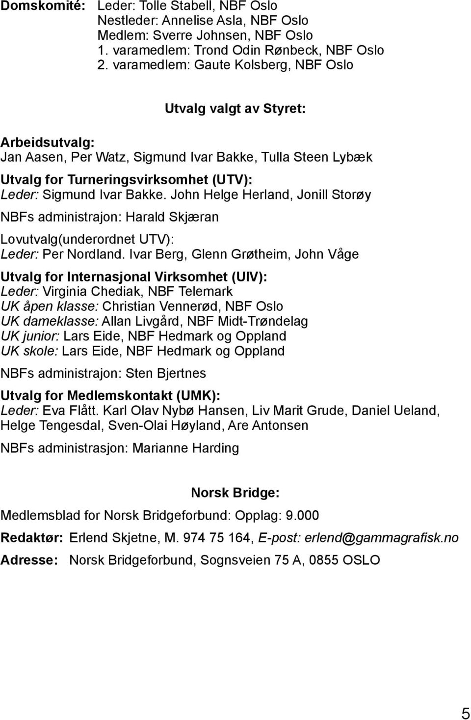 John Helge Herland, Jonill Storøy NBFs administrajon: Harald Skjæran Lovutvalg(underordnet UTV): Leder: Per Nordland.