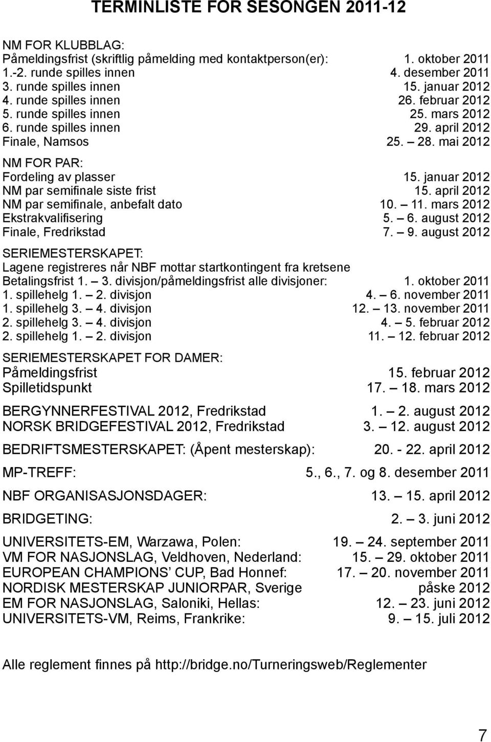 januar 2012 NM par semifinale siste frist 15. april 2012 NM par semifinale, anbefalt dato 10. 11. mars 2012 Ekstrakvalifisering 5. 6. august 2012 Finale, Fredrikstad 7. 9.