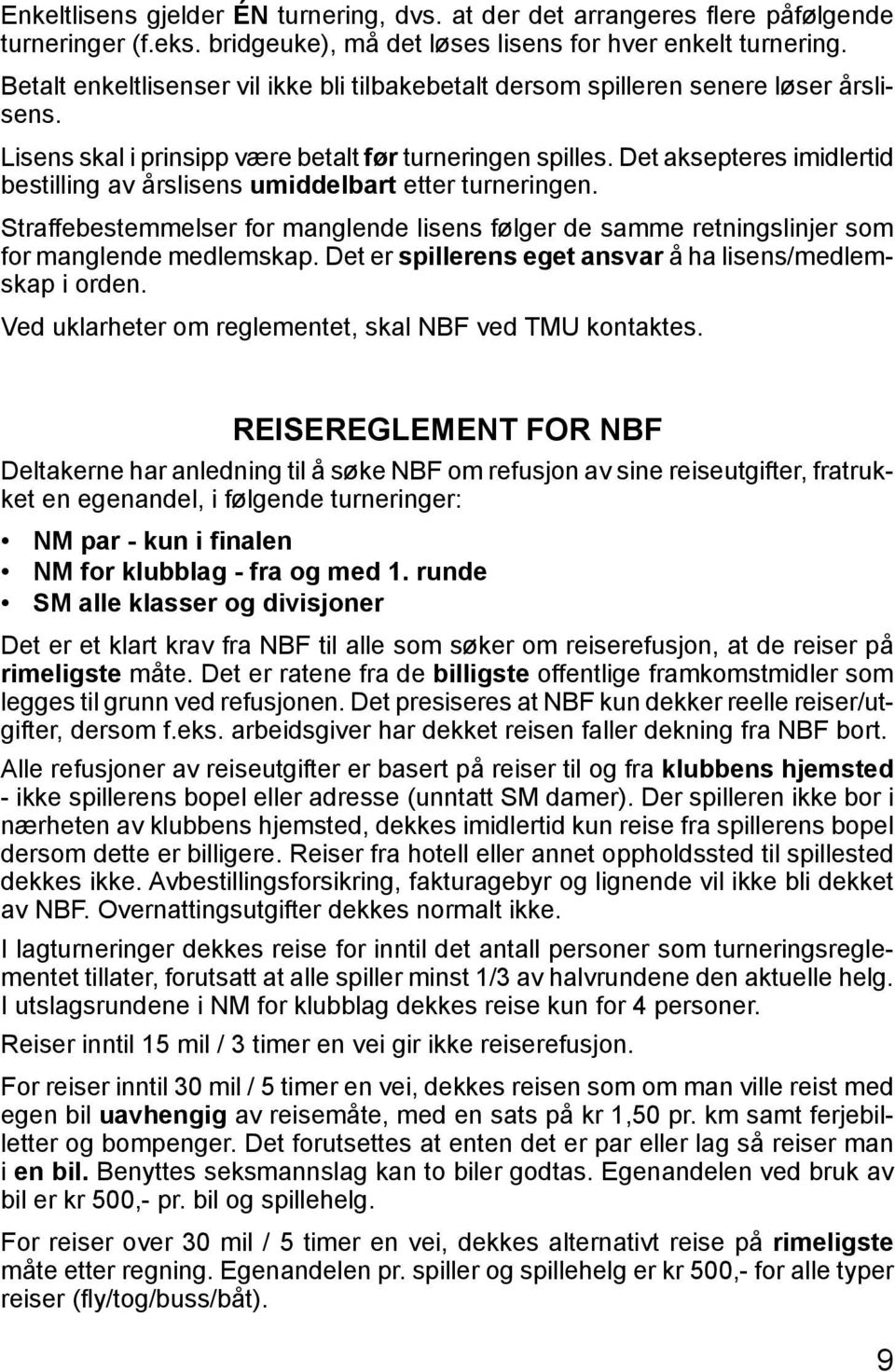 Det aksepteres imidlertid bestilling av årslisens umiddelbart etter turneringen. Straffebestemmelser for manglende lisens følger de samme retningslinjer som for manglende medlemskap.