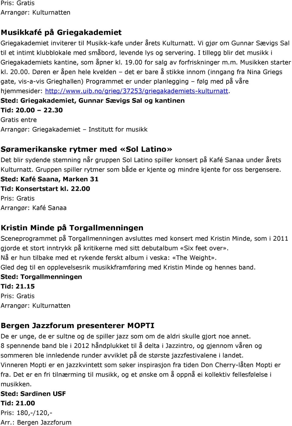 20.00. Døren er åpen hele kvelden det er bare å stikke innom (inngang fra Nina Griegs gate, vis-a-vis Grieghallen) Programmet er under planlegging følg med på våre hjemmesider: http://www.uib.