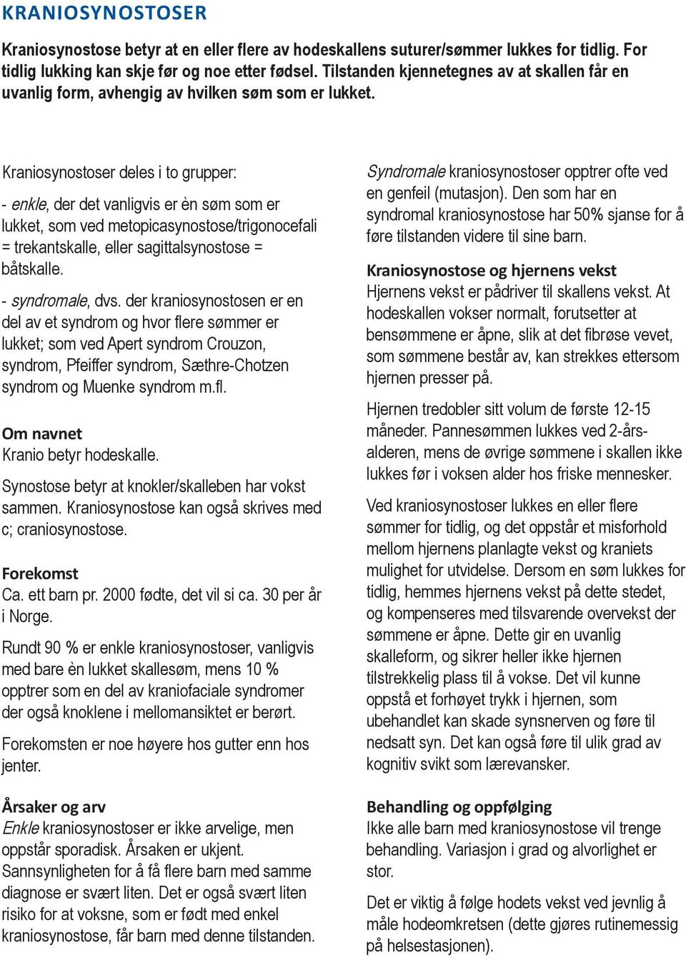 Kraniosynostoser deles i to grupper: - enkle, der det vanligvis er èn søm som er lukket, som ved metopicasynostose/trigonocefali = trekantskalle, eller sagittalsynostose = båtskalle.