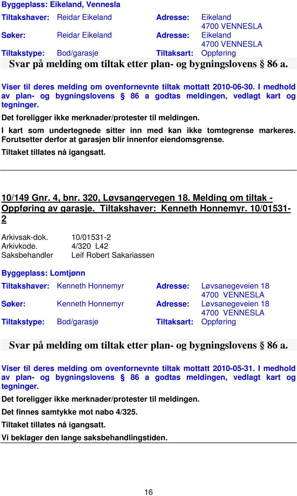 Det foreligger ikke merknader/protester til meldingen. I kart som undertegnede sitter inn med kan ikke tomtegrense markeres. Forutsetter derfor at garasjen blir innenfor eiendomsgrense. 10/149 Gnr.