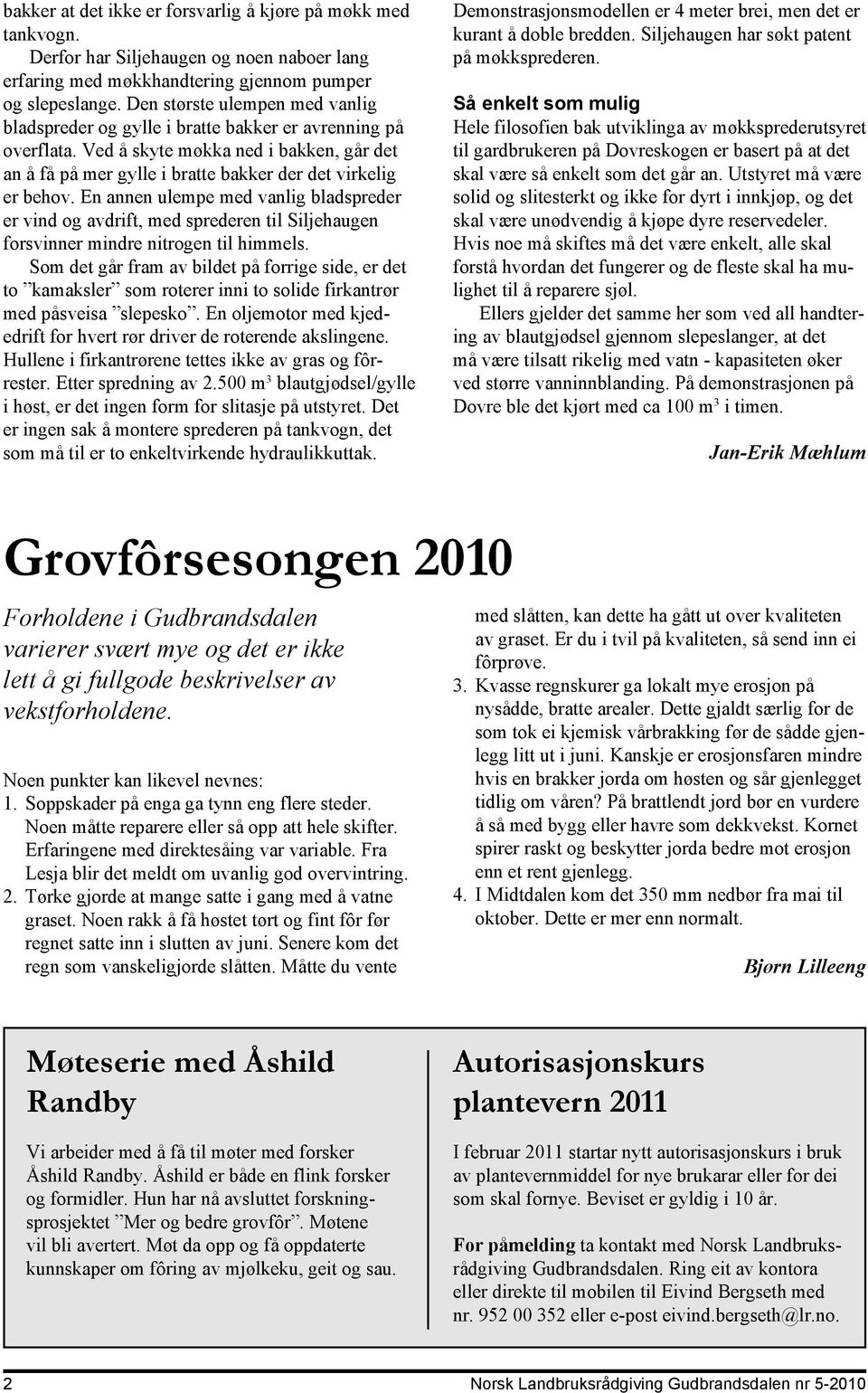 En annen ulempe med vanlig bladspreder er vind og avdrift, med sprederen til Siljehaugen forsvinner mindre nitrogen til himmels.