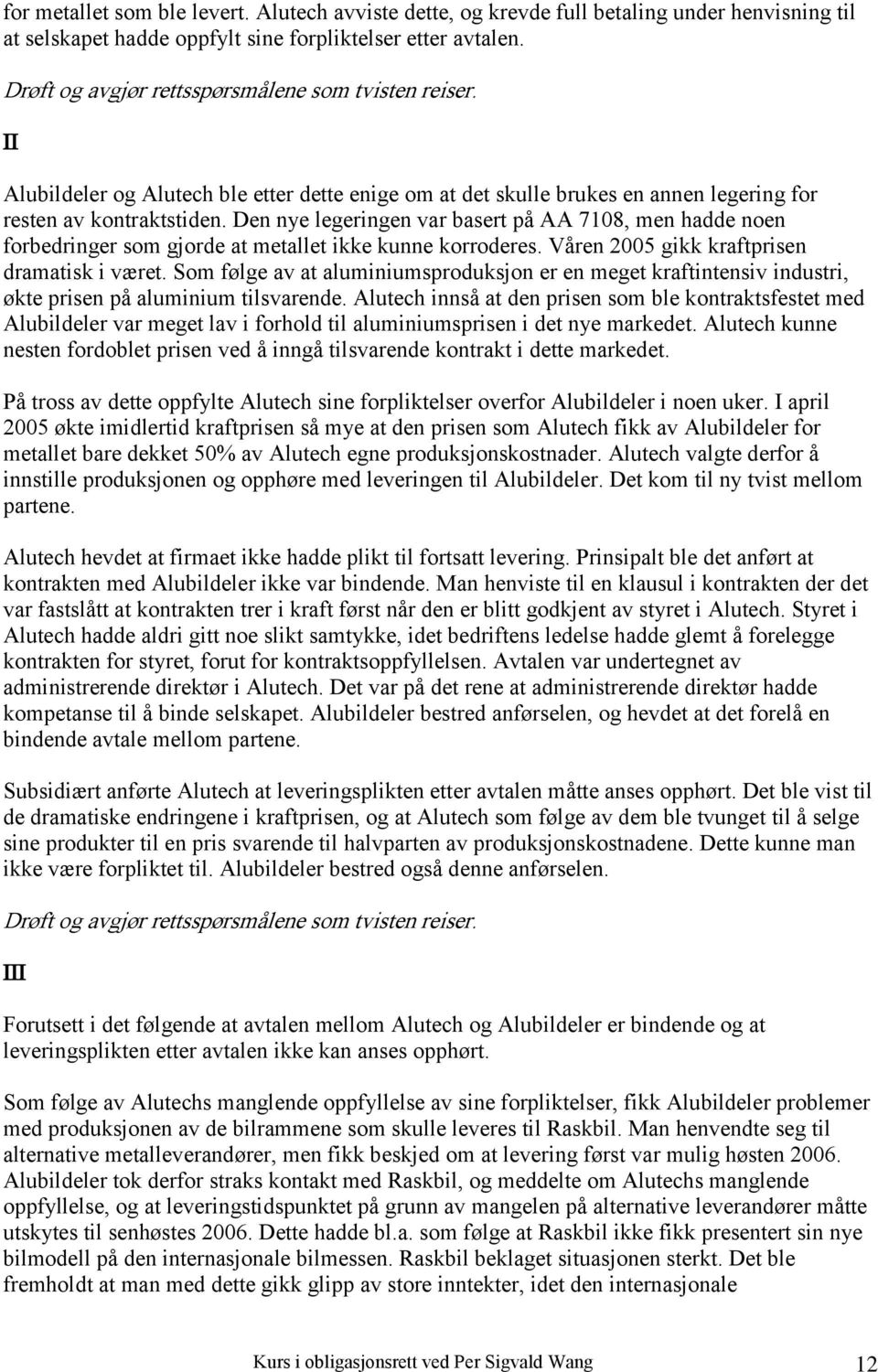 Den nye legeringen var basert på AA 7108, men hadde noen forbedringer som gjorde at metallet ikke kunne korroderes. Våren 2005 gikk kraftprisen dramatisk i været.