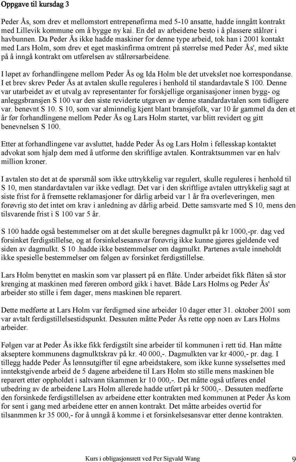 Da Peder Ås ikke hadde maskiner for denne type arbeid, tok han i 2001 kontakt med Lars Holm, som drev et eget maskinfirma omtrent på størrelse med Peder Ås', med sikte på å inngå kontrakt om