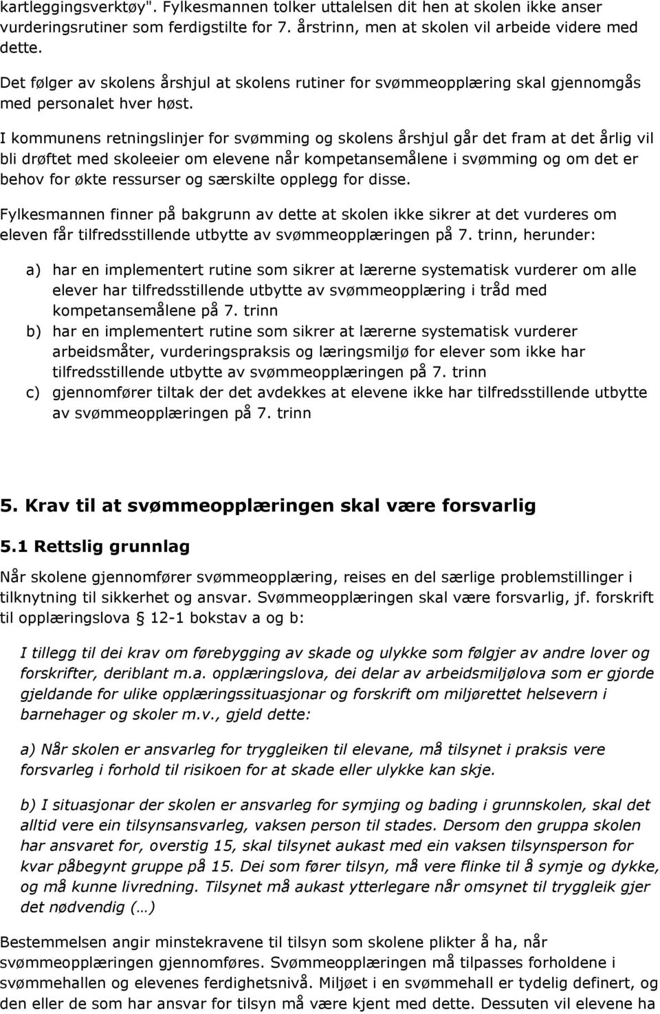 I kommunens retningslinjer for svømming og skolens årshjul går det fram at det årlig vil bli drøftet med skoleeier om elevene når kompetansemålene i svømming og om det er behov for økte ressurser og