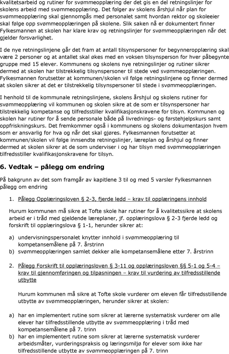 Slik saken nå er dokumentert finner Fylkesmannen at skolen har klare krav og retningslinjer for svømmeopplæringen når det gjelder forsvarlighet.