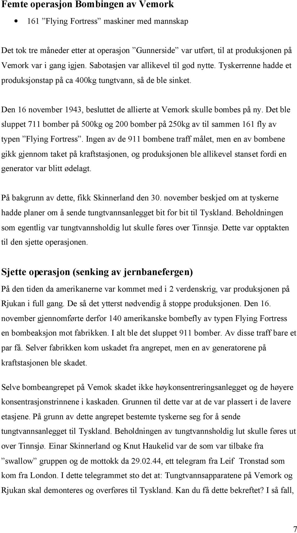 Det ble sluppet 711 bomber på 500kg og 200 bomber på 250kg av til sammen 161 fly av typen Flying Fortress.