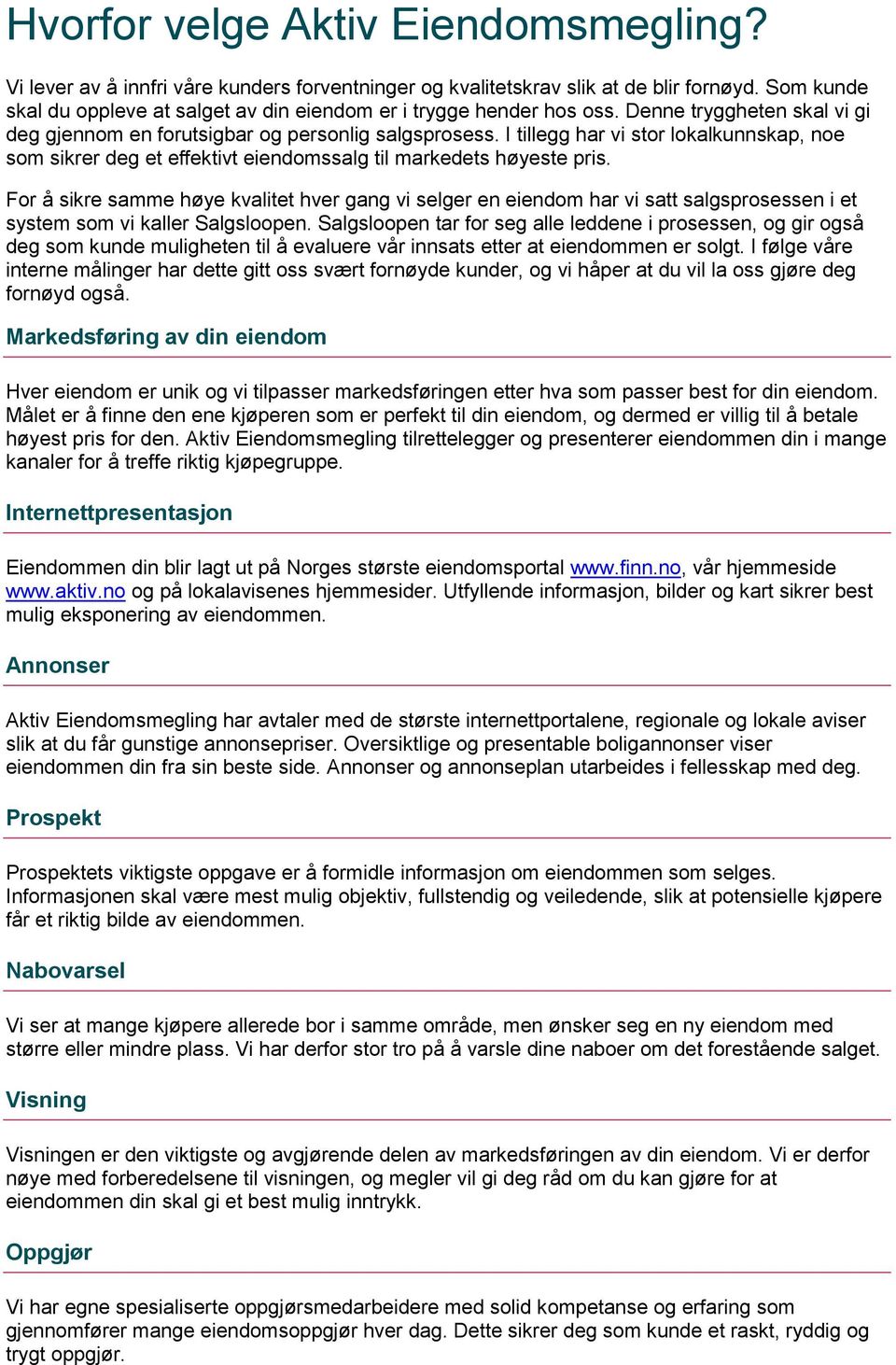 I tillegg har vi stor lokalkunnskap, noe som sikrer deg et effektivt eiendomssalg til markedets høyeste pris.