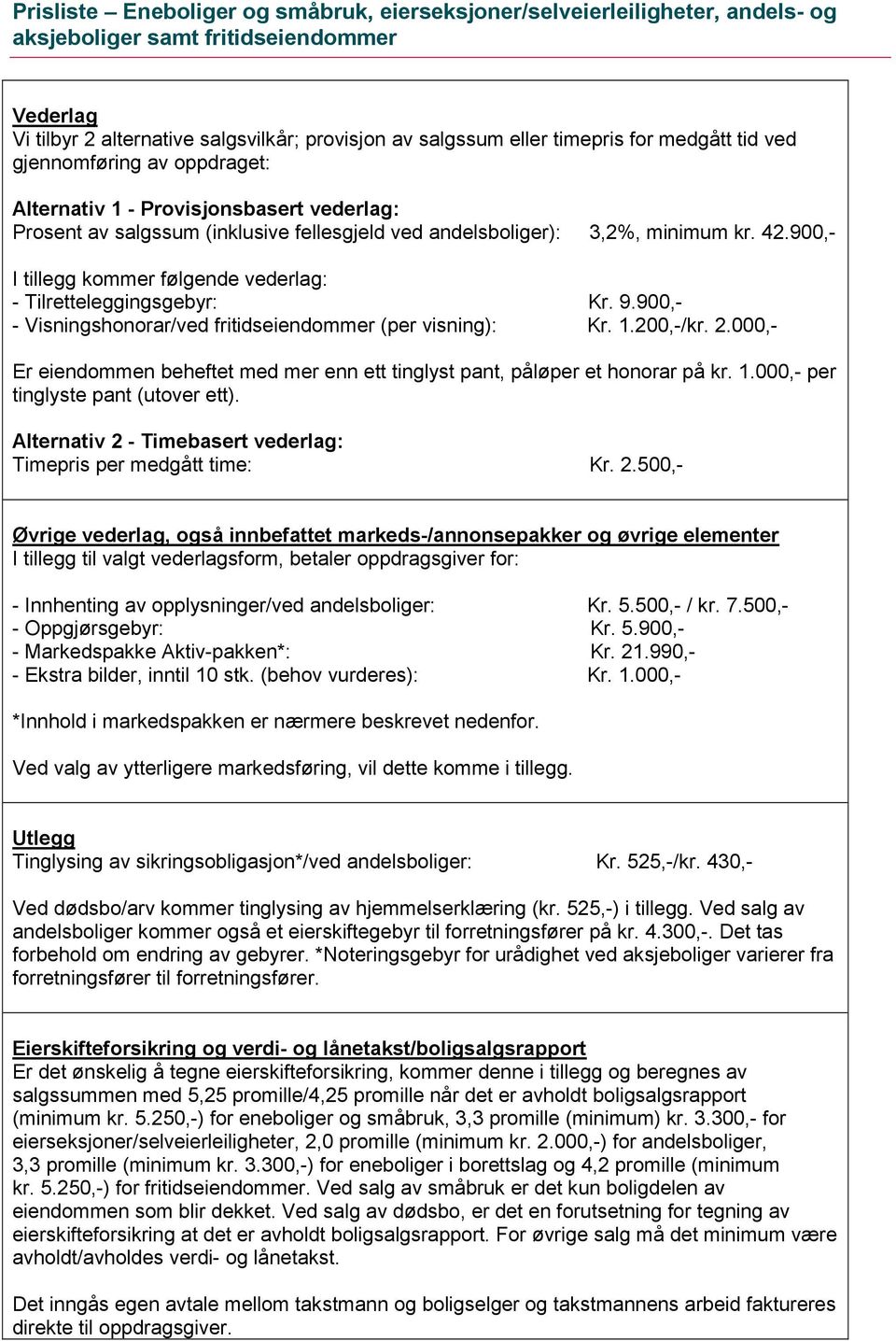 900,- I tillegg kommer følgende vederlag: - Tilretteleggingsgebyr: Kr. 9.900,- - Visningshonorar/ved fritidseiendommer (per visning): Kr. 1.200,-/kr. 2.