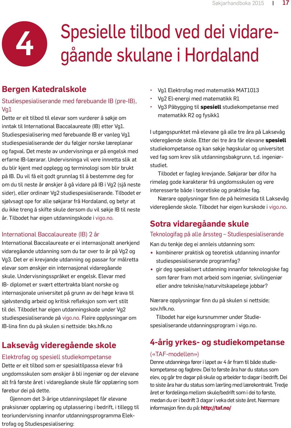 Det meste av undervisninga er på engelsk med erfarne IB-lærarar. Undervisninga vil vere innretta slik at du blir kjent med opplegg og terminologi som blir brukt på IB.