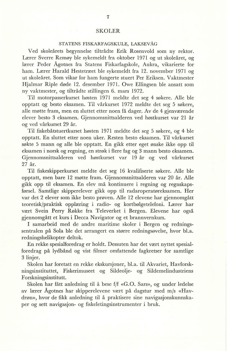 november 1971 og ut skoleåret. Som vikar for ham fungerte stuert Per Eriksen. Vaktmester Hjalmar Riple døde 12. desember 1971. Owe Ellingsen ble ansatt som ny vaktmester, og tiltrådte stillingen 6.