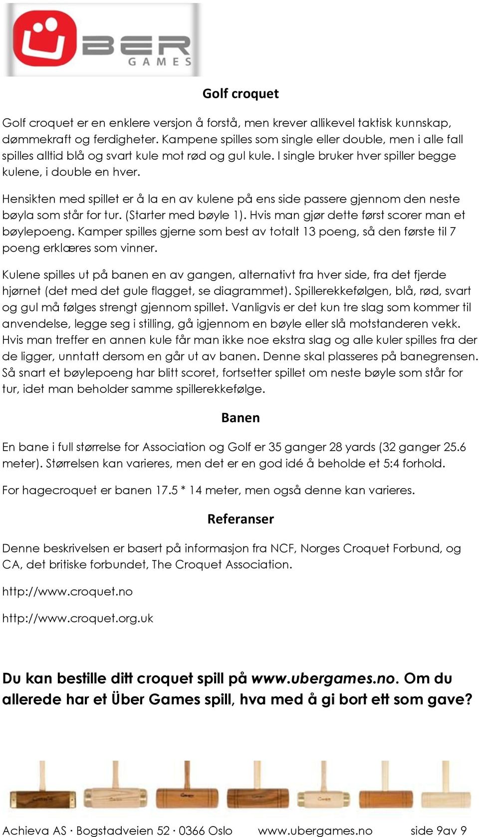 Hensikten med spillet er å la en av kulene på ens side passere gjennom den neste bøyla som står for tur. (Starter med bøyle 1). Hvis man gjør dette først scorer man et bøylepoeng.