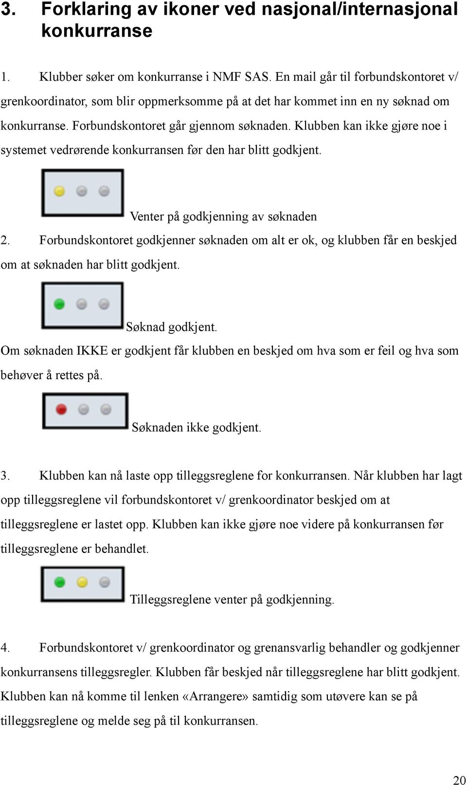 Klubben kan ikke gjøre noe i systemet vedrørende konkurransen før den har blitt godkjent.! Venter på godkjenning av søknaden 2.