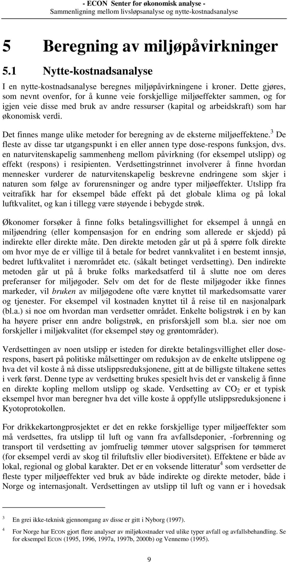 Det finnes mange ulike metoder for beregning av de eksterne miljøeffektene. 3 De fleste av disse tar utgangspunkt i en eller annen type dose-respons funksjon, dvs.