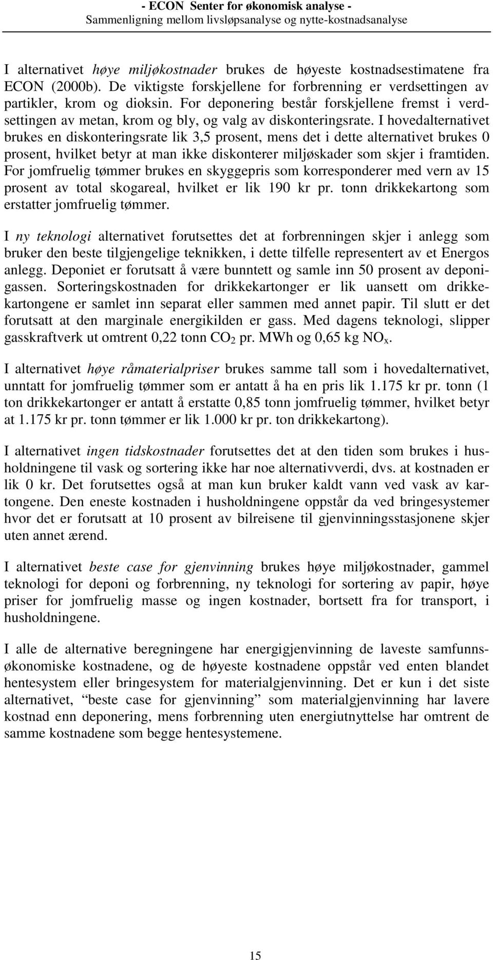 I hovedalternativet brukes en diskonteringsrate lik 3,5 prosent, mens det i dette alternativet brukes 0 prosent, hvilket betyr at man ikke diskonterer miljøskader som skjer i framtiden.