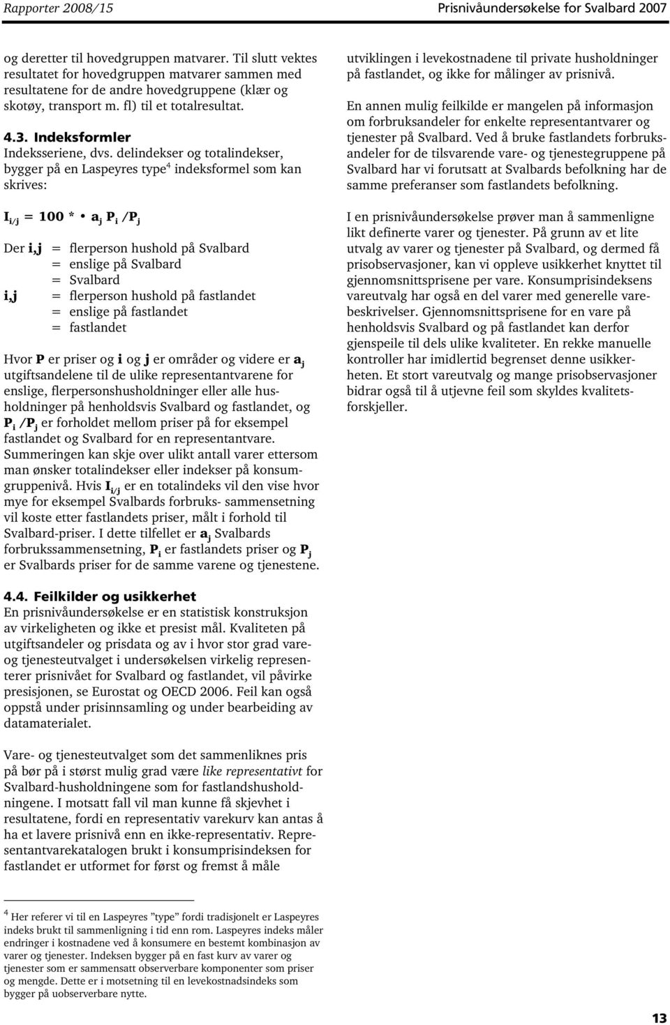delindekser og totalindekser, bygger på en Laspeyres type 4 indeksformel som kan skrives: I i/j = 100 * a j P i /P j Der i,j = flerperson hushold på Svalbard = enslige på Svalbard = Svalbard i,j =