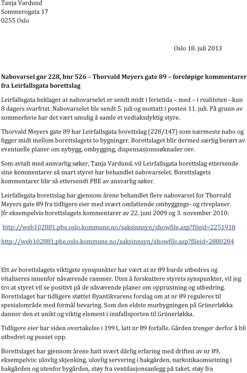 kun 8 dagers svarfrist. Nabovarselet ble sendt 5. juli og mottatt i posten 11. juli. På grunn av sommerferie har det vært umulig å samle et vedtaksdyktig styre.