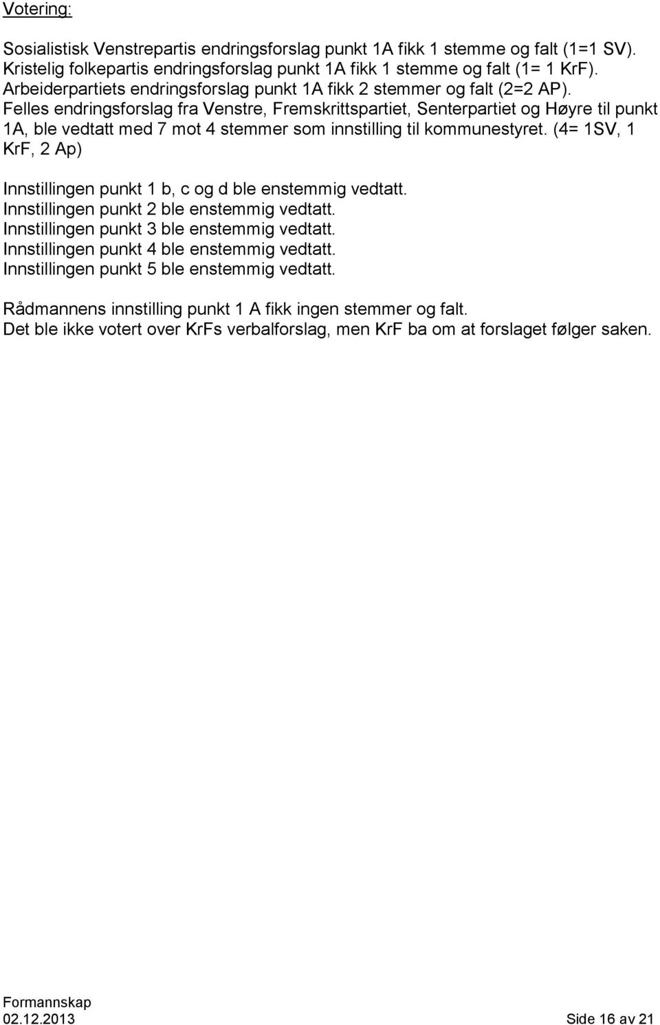 Felles endringsforslag fra Venstre, Fremskrittspartiet, Senterpartiet og Høyre til punkt 1A, ble vedtatt med 7 mot 4 stemmer som innstilling til kommunestyret.