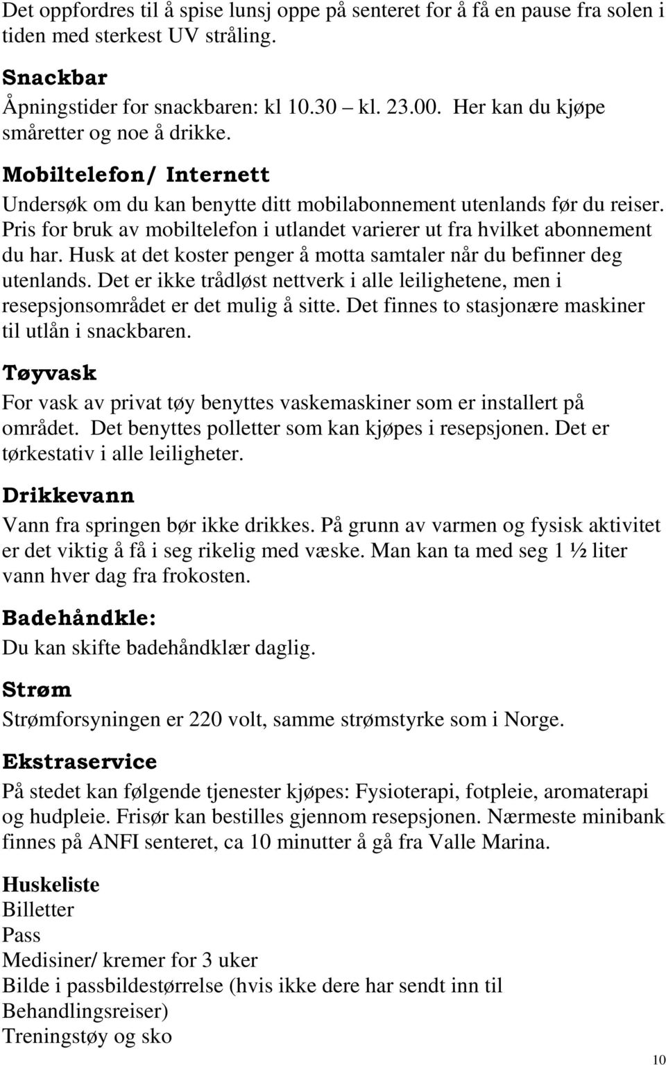 Pris for bruk av mobiltelefon i utlandet varierer ut fra hvilket abonnement du har. Husk at det koster penger å motta samtaler når du befinner deg utenlands.