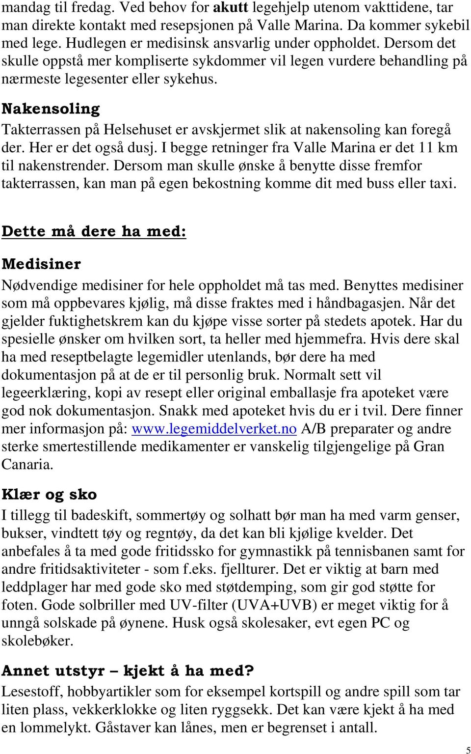 Nakensoling Takterrassen på Helsehuset er avskjermet slik at nakensoling kan foregå der. Her er det også dusj. I begge retninger fra Valle Marina er det 11 km til nakenstrender.