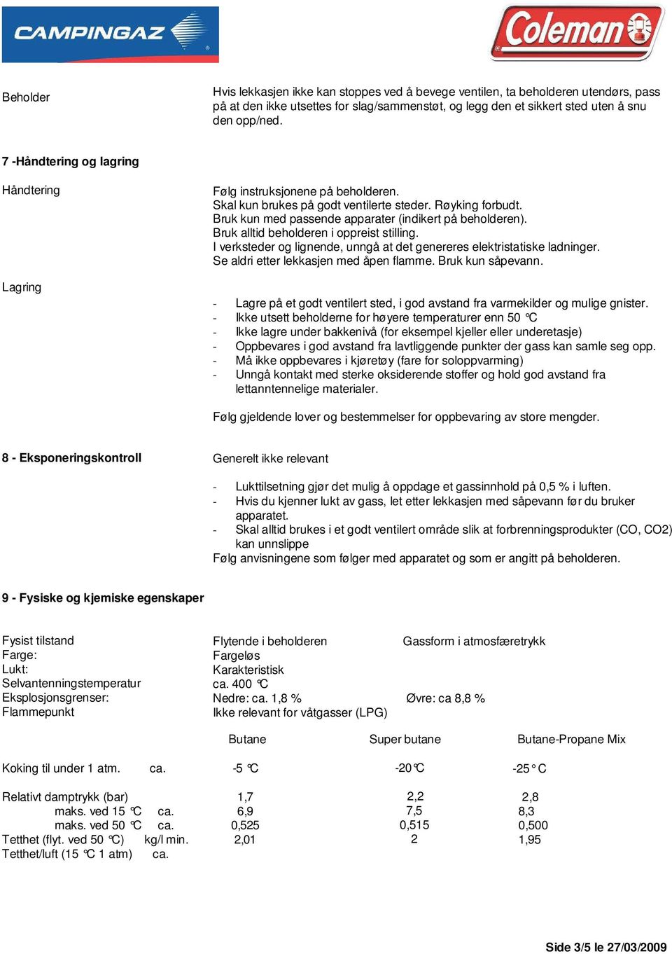 Bruk alltid beholderen i oppreist stilling. I verksteder og lignende, unngå at det genereres elektristatiske ladninger. Se aldri etter lekkasjen med åpen flamme. Bruk kun såpevann.