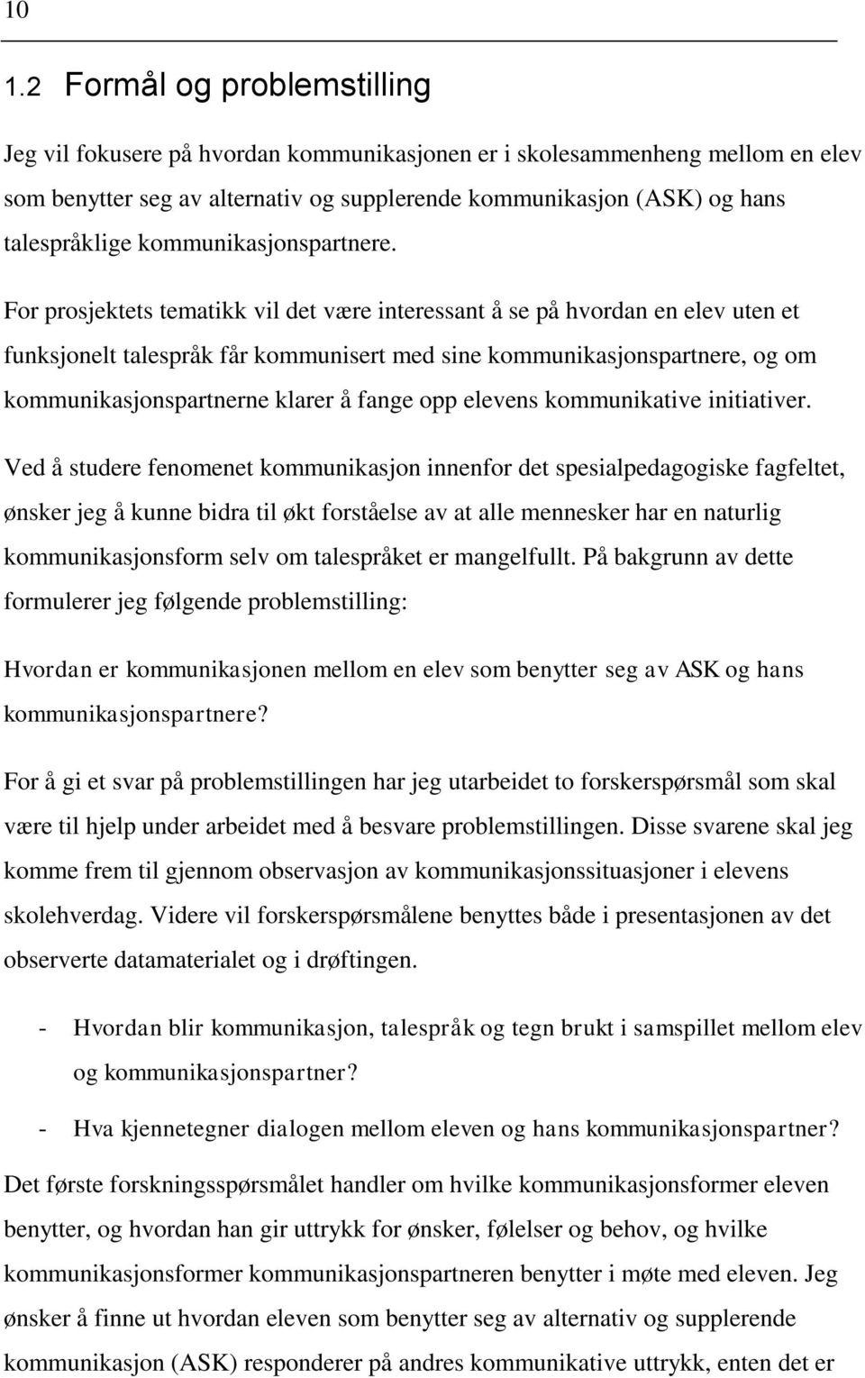 For prosjektets tematikk vil det være interessant å se på hvordan en elev uten et funksjonelt talespråk får kommunisert med sine kommunikasjonspartnere, og om kommunikasjonspartnerne klarer å fange