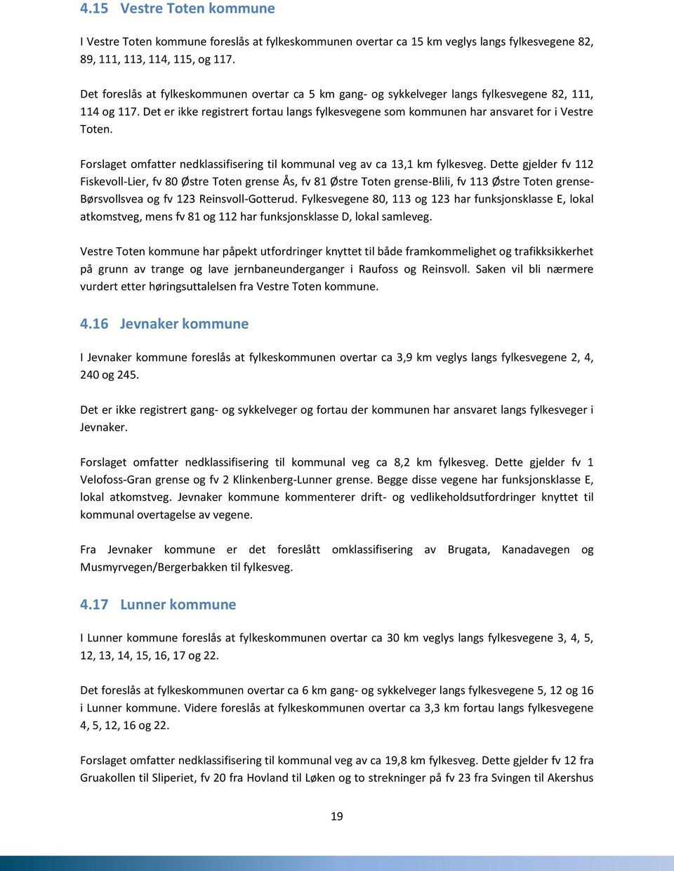 Det er ikke registrert fortau langs fylkesvegene som kommunen har ansvaret for i Vestre Toten. Forslaget omfatter nedklassifisering til kommunal veg av ca 13,1 km fylkesveg.