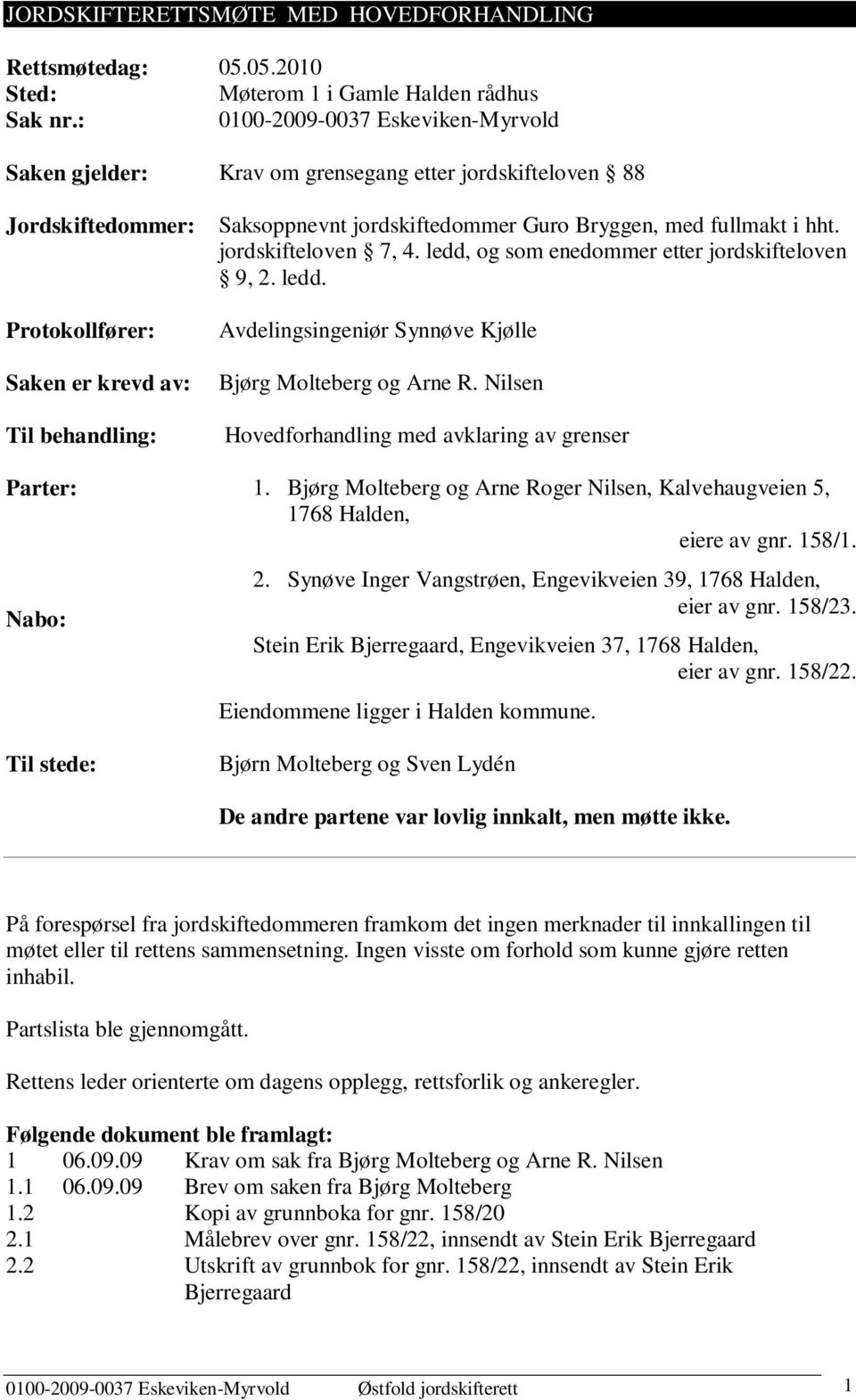 jordskiftedommer Guro Bryggen, med fullmakt i hht. jordskifteloven 7, 4. ledd, og som enedommer etter jordskifteloven 9, 2. ledd. Avdelingsingeniør Synnøve Kjølle Bjørg Molteberg og Arne R.