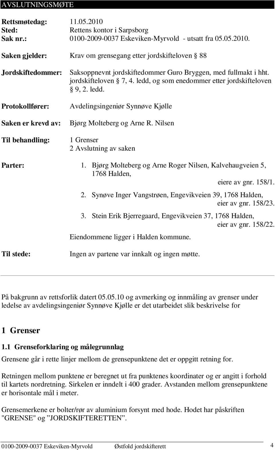 Saken gjelder: Krav om grensegang etter jordskifteloven 88 Jordskiftedommer: Protokollfører: Saken er evd av: Til behandling: Saksoppnevnt jordskiftedommer Guro Bryggen, med fullmakt i hht.