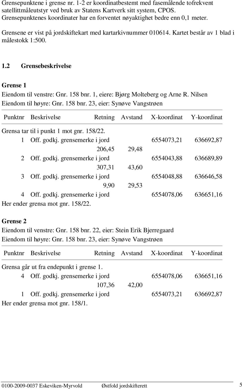 blad i målestokk 1:500. 1.2 Grensebesivelse Grense 1 Eiendom til venstre: Gnr. 158 bnr.